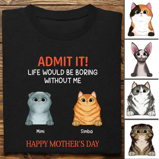 Cat Lovers - Happy Mother's Day Admit It Life Would Be Boring Without Me - Personalized T - Shirt - Makezbright Gifts