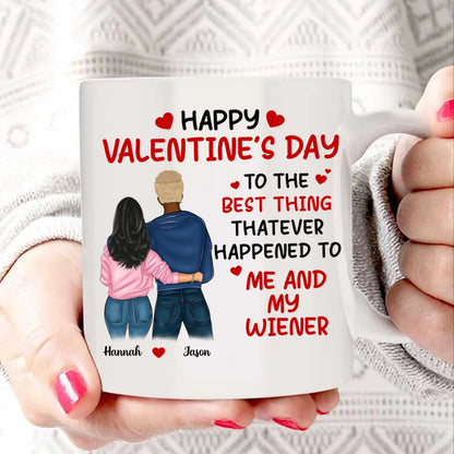 Couples - Happy Valentine’s Day To The Best Thing That Ever Happened To Me And My Wiener - Personalized Mug (Ver 2) - Makezbright Gifts