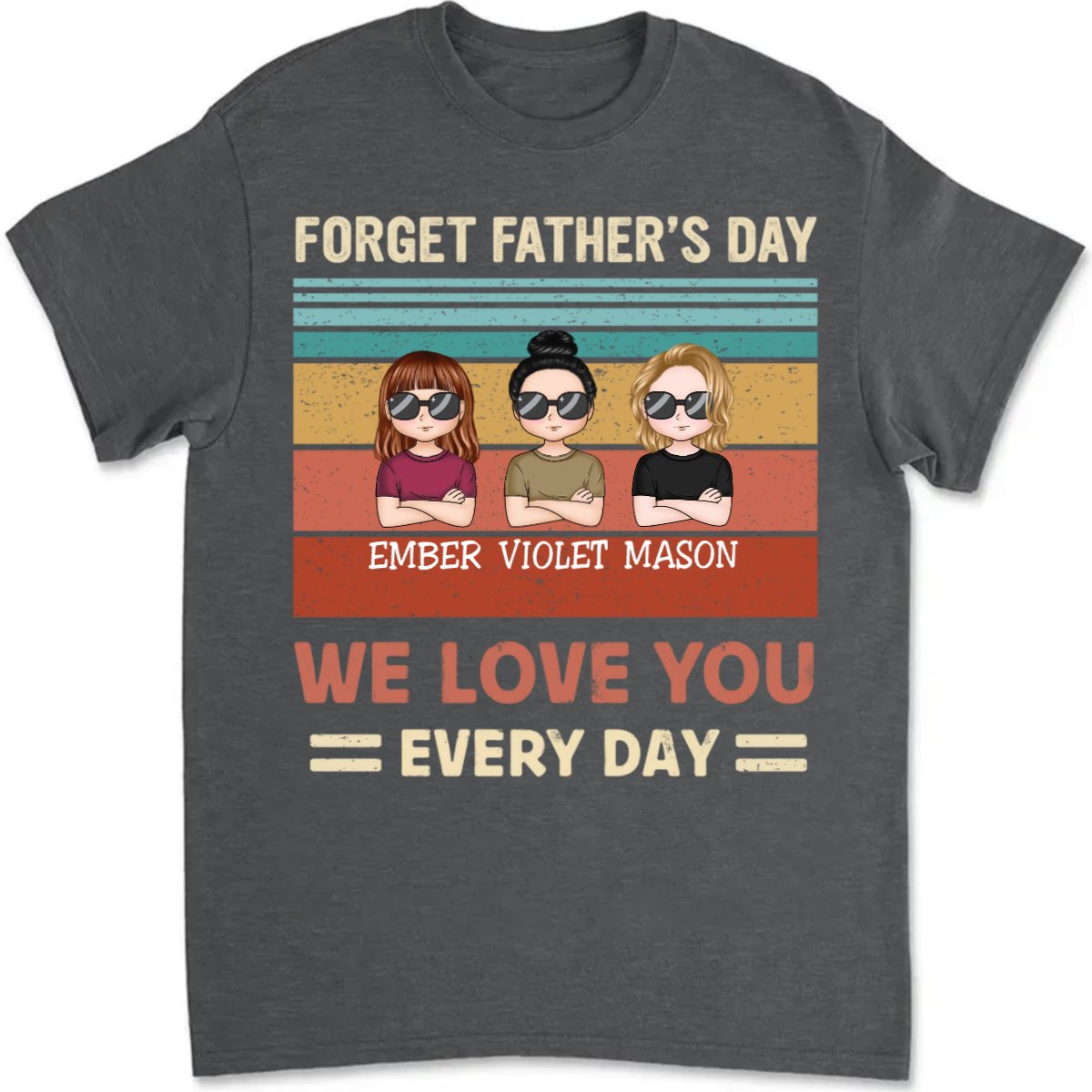 Family - Forget Father's Day, We Love You Every Day - Personalized T - shirt - Makezbright Gifts