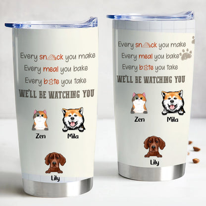 Pet Lover - Every Snack You Take, Every Meal You Make, Every Bite You Take, We'll Be Watching You - Personalized Tumbler - Makezbright Gifts